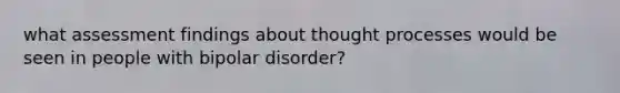 what assessment findings about thought processes would be seen in people with bipolar disorder?