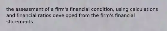 the assessment of a firm's financial condition, using calculations and financial ratios developed from the firm's financial statements