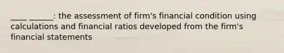 ____ ______: the assessment of firm's financial condition using calculations and financial ratios developed from the firm's financial statements