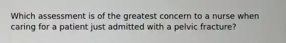 Which assessment is of the greatest concern to a nurse when caring for a patient just admitted with a pelvic fracture?