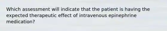 Which assessment will indicate that the patient is having the expected therapeutic effect of intravenous epinephrine medication?