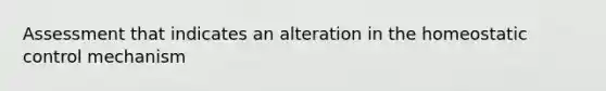 Assessment that indicates an alteration in the homeostatic control mechanism