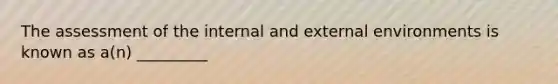 The assessment of the internal and external environments is known as a(n) _________