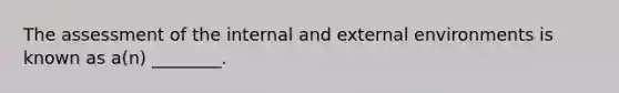 The assessment of the internal and external environments is known as a(n) ________.