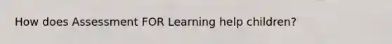 How does Assessment FOR Learning help children?