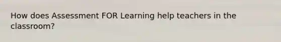 How does Assessment FOR Learning help teachers in the classroom?