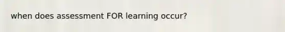 when does assessment FOR learning occur?