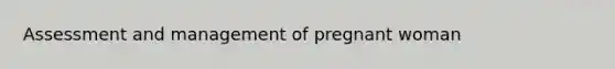 Assessment and management of pregnant woman