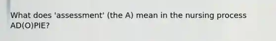 What does 'assessment' (the A) mean in the nursing process AD(O)PIE?