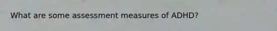 What are some assessment measures of ADHD?