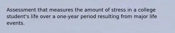 Assessment that measures the amount of stress in a college student's life over a one-year period resulting from major life events.