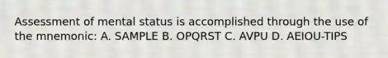 Assessment of mental status is accomplished through the use of the mnemonic: A. SAMPLE B. OPQRST C. AVPU D. AEIOU-TIPS