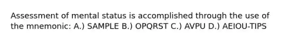 Assessment of mental status is accomplished through the use of the mnemonic: A.) SAMPLE B.) OPQRST C.) AVPU D.) AEIOU-TIPS