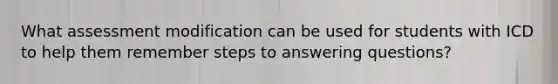 What assessment modification can be used for students with ICD to help them remember steps to answering questions?