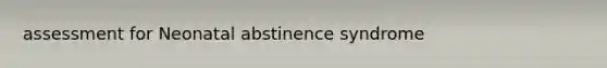 assessment for Neonatal abstinence syndrome