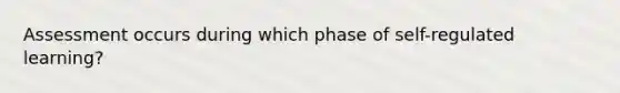 Assessment occurs during which phase of self-regulated learning?