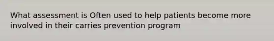 What assessment is Often used to help patients become more involved in their carries prevention program