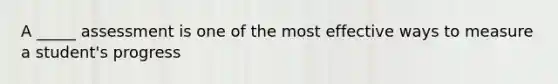 A _____ assessment is one of the most effective ways to measure a student's progress