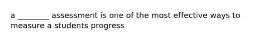 a ________ assessment is one of the most effective ways to measure a students progress