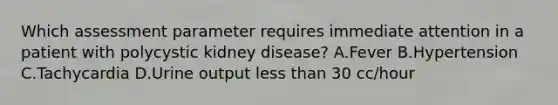 Which assessment parameter requires immediate attention in a patient with polycystic kidney disease? A.Fever B.Hypertension C.Tachycardia D.Urine output less than 30 cc/hour