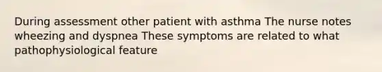 During assessment other patient with asthma The nurse notes wheezing and dyspnea These symptoms are related to what pathophysiological feature