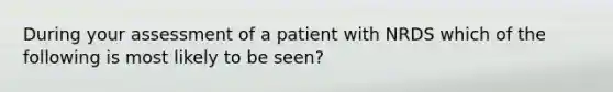 During your assessment of a patient with NRDS which of the following is most likely to be seen?