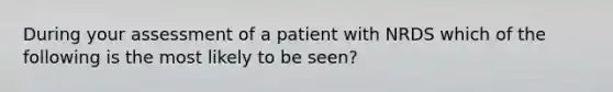 During your assessment of a patient with NRDS which of the following is the most likely to be seen?