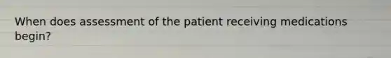 When does assessment of the patient receiving medications begin?