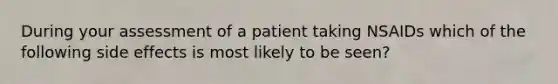 During your assessment of a patient taking NSAIDs which of the following side effects is most likely to be seen?