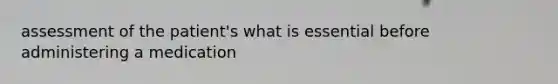 assessment of the patient's what is essential before administering a medication