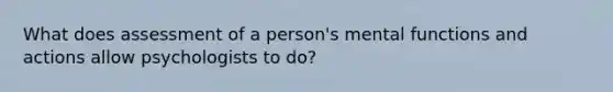 What does assessment of a person's mental functions and actions allow psychologists to do?