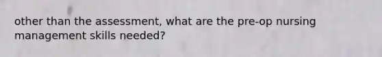 other than the assessment, what are the pre-op nursing management skills needed?