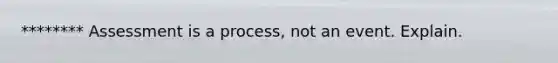 ******** Assessment is a process, not an event. Explain.