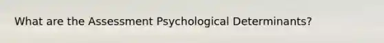 What are the Assessment Psychological Determinants?