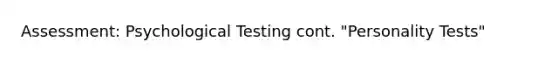 Assessment: Psychological Testing cont. "Personality Tests"