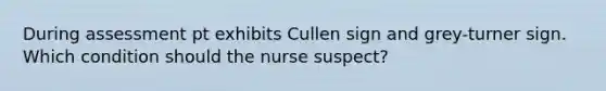 During assessment pt exhibits Cullen sign and grey-turner sign. Which condition should the nurse suspect?