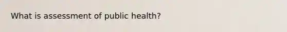 What is assessment of public health?