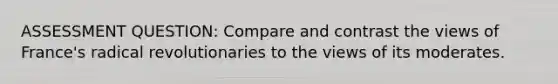 ASSESSMENT QUESTION: Compare and contrast the views of France's radical revolutionaries to the views of its moderates.