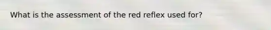 What is the assessment of the red reflex used for?