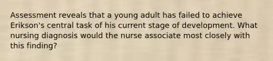 Assessment reveals that a young adult has failed to achieve Erikson's central task of his current stage of development. What nursing diagnosis would the nurse associate most closely with this finding?