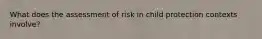 What does the assessment of risk in child protection contexts involve?