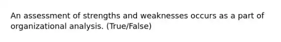 An assessment of strengths and weaknesses occurs as a part of organizational analysis. (True/False)