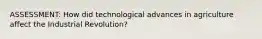 ASSESSMENT: How did technological advances in agriculture affect the Industrial Revolution?