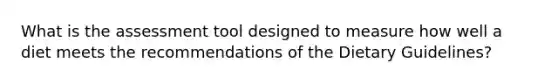 What is the assessment tool designed to measure how well a diet meets the recommendations of the Dietary Guidelines?