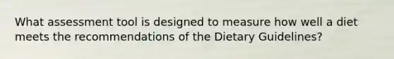 What assessment tool is designed to measure how well a diet meets the recommendations of the Dietary Guidelines?