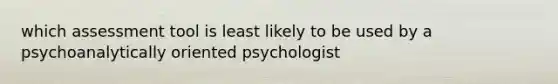 which assessment tool is least likely to be used by a psychoanalytically oriented psychologist