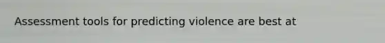 Assessment tools for predicting violence are best at