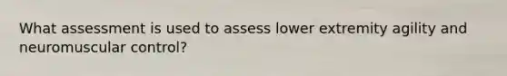 What assessment is used to assess lower extremity agility and neuromuscular control?