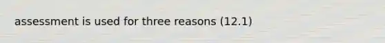 assessment is used for three reasons (12.1)