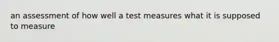 an assessment of how well a test measures what it is supposed to measure